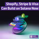 🟣 Shopify, Stripe & Visa Can Build on Solana Now