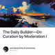 The Daily Builder—On Curation by Moderation I