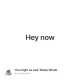 Hey now