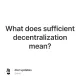 What does sufficient decentralization mean?