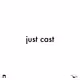 just cast