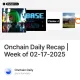 Onchain Daily Recap | Week of 02-17-2025
