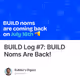 BUILD Log #7: BUILD Noms Are Back!