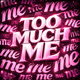 TOO MUCH ME