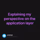 Explaining my perspective on the application layer