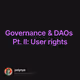 Governance & DAOs Pt. II: User rights