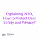 Explaining INTO, How to Protect User Safety and Privacy?