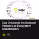 Cap Onboards Institutional Partners as Ecosystem Stakeholders 