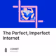 The Perfect Imperfect Internet