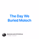 The Day We Buried Moloch