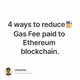 4 ways to reduce⛽️Gas Fee paid to Ethereum blockchain.