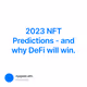 2023 NFT Predictions - and why DeFi will win.
