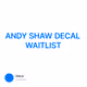 ANDY SHAW DECAL WAITLIST