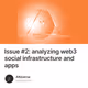 Issue #2: analyzing web3 social infrastructure and apps