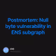 Postmortem: Null byte vulnerability in ENS subgraph
