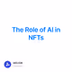 The Role of AI in NFTs