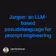 Jargon: an LLM-based pseudolanguage for prompt engineering