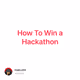 How To Win a Hackathon