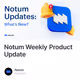 Notum Weekly  Product Update