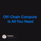 Off-Chain Compute Is All You Need