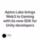 Aptos Labs brings Web3 to Gaming with its new SDK for Unity developers