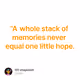 “A whole stack of memories never equal one little hope.