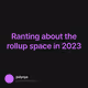 Ranting about the rollup space in 2023