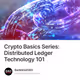 Crypto Basics Series: Distributed Ledger Technology 101