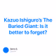 Kazuo Ishiguro’s The Buried Giant: Is it better to forget?