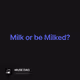 Milk or be Milked?