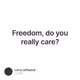 Freedom, do you really care?