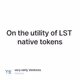 On the utility of LST native tokens
