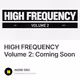 HIGH FREQUENCY Volume 2: Coming Soon