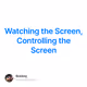 Watching the Screen, Controlling the Screen