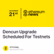 Dencun Upgrade Scheduled For Testnets