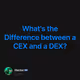What's the Difference between a CEX and a DEX?
