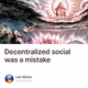 Decentralized social was a mistake