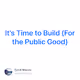 It's Time to Build (For the Public Good)